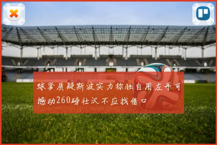 球爹质疑斯波实力称独自用左手可撼动260磅壮汉不应找借口